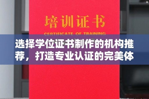 潼关选择学位证书制作的机构推荐，打造专业认证的完美体验
