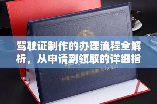 潼关驾驶证制作的办理流程全解析，从申请到领取的详细指南