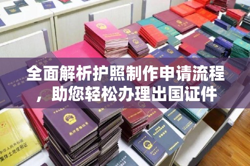 潼关全面解析护照制作申请流程，助您轻松办理出国证件
