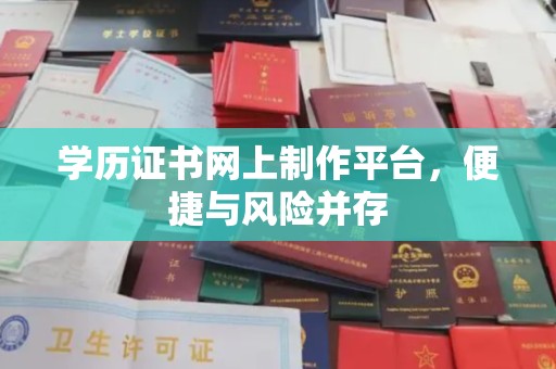 潼关学历证书网上制作平台，便捷与风险并存