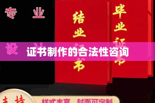 潼关证书制作的合法性咨询