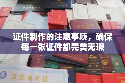 潼关证件制作的注意事项，确保每一张证件都完美无瑕