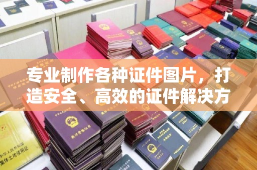 潼关专业制作各种证件图片，打造安全、高效的证件解决方案