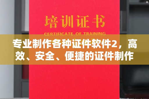 潼关专业制作各种证件软件2，高效、安全、便捷的证件制作解决方案