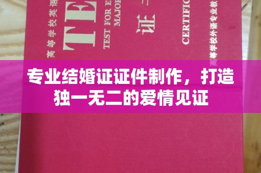潼关专业结婚证证件制作，打造独一无二的爱情见证