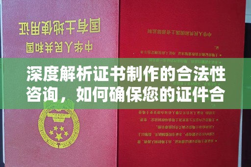 潼关深度解析证书制作的合法性咨询，如何确保您的证件合规