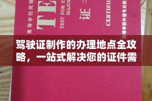 潼关驾驶证制作的办理地点全攻略，一站式解决您的证件需求