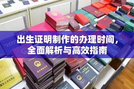 潼关出生证明制作的办理时间，全面解析与高效指南