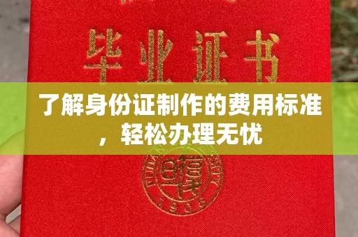 潼关了解身份证制作的费用标准，轻松办理无忧