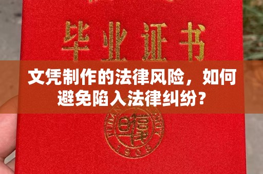 潼关文凭制作的法律风险，如何避免陷入法律纠纷？
