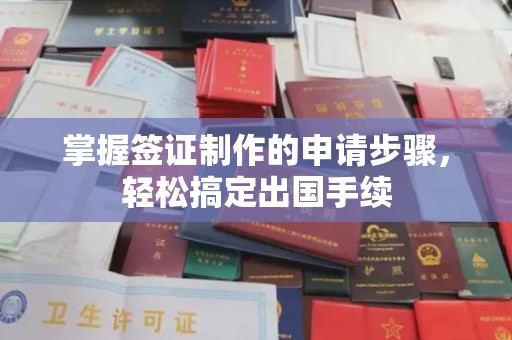 潼关掌握签证制作的申请步骤，轻松搞定出国手续