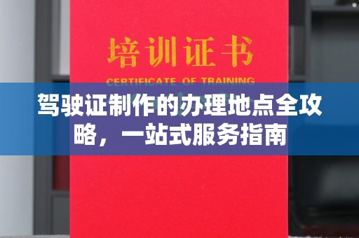 潼关驾驶证制作的办理地点全攻略，一站式服务指南