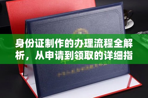 潼关身份证制作的办理流程全解析，从申请到领取的详细指南