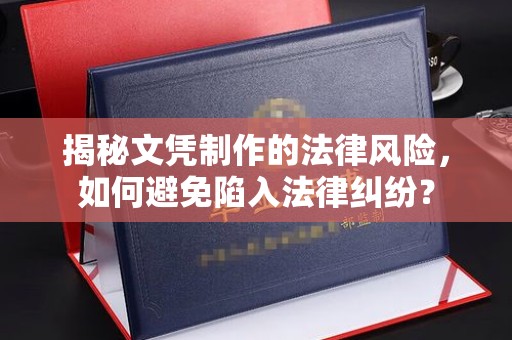 潼关揭秘文凭制作的法律风险，如何避免陷入法律纠纷？