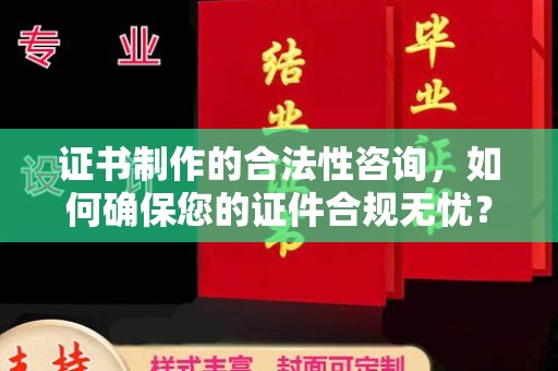 潼关证书制作的合法性咨询，如何确保您的证件合规无忧？