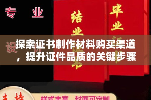 潼关探索证书制作材料购买渠道，提升证件品质的关键步骤