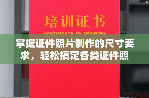 潼关掌握证件照片制作的尺寸要求，轻松搞定各类证件照