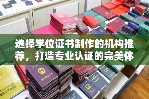 潼关选择学位证书制作的机构推荐，打造专业认证的完美体验