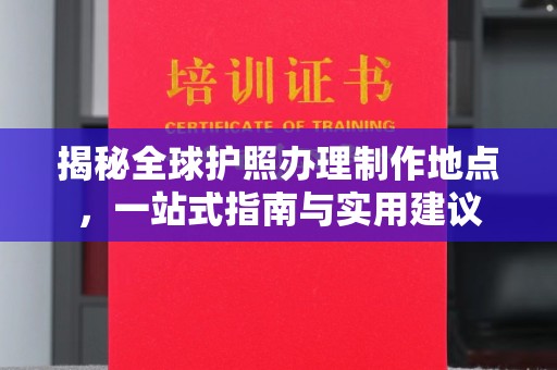 潼关揭秘全球护照办理制作地点，一站式指南与实用建议