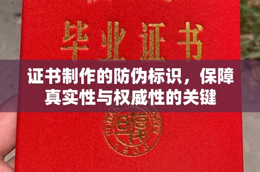 潼关证书制作的防伪标识，保障真实性与权威性的关键