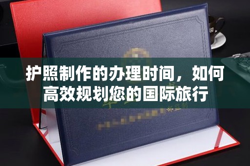 潼关护照制作的办理时间，如何高效规划您的国际旅行