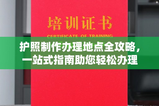 潼关护照制作办理地点全攻略，一站式指南助您轻松办理