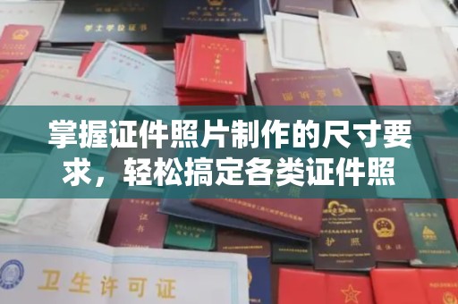 潼关掌握证件照片制作的尺寸要求，轻松搞定各类证件照