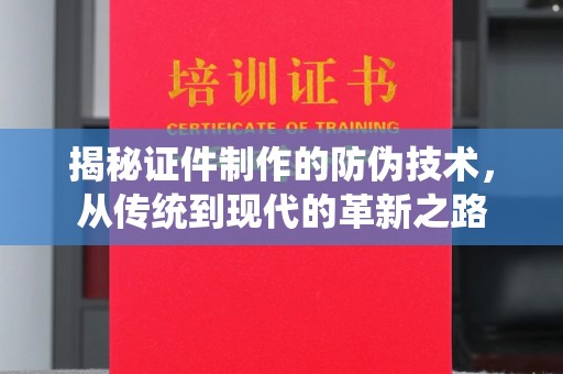 潼关揭秘证件制作的防伪技术，从传统到现代的革新之路