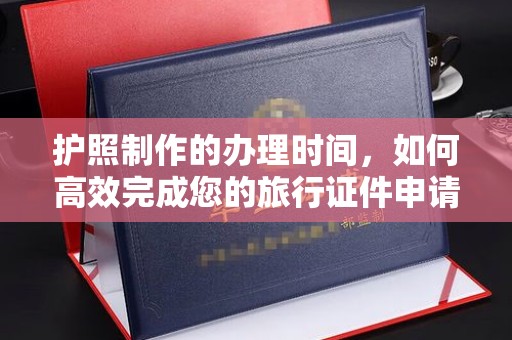 潼关护照制作的办理时间，如何高效完成您的旅行证件申请